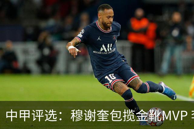 中甲评选：穆谢奎包揽金靴MVP 李金羽最佳教练