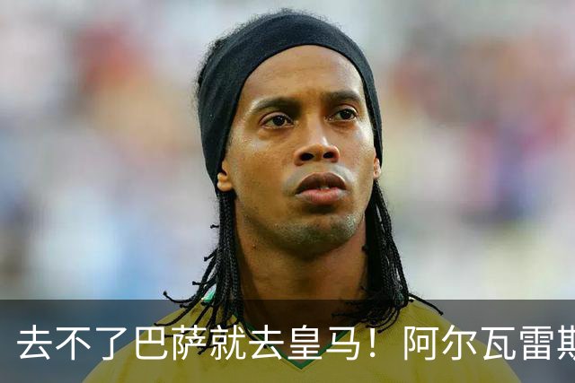 去不了巴萨就去皇马！阿尔瓦雷斯公开申请离队，但不愿离开西甲