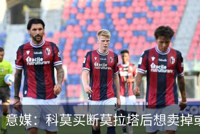 意媒：科莫买断莫拉塔后想卖掉或外租 米兰卸下了一个包袱