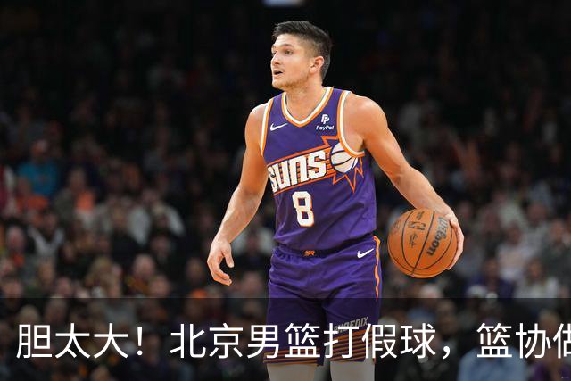 胆太大！北京男篮打假球，篮协做出处罚，这可是中国男篮人才摇篮