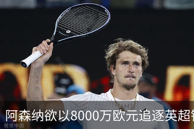 阿森纳欲以8000万欧元追逐英超银靴，西甲明星或将加盟