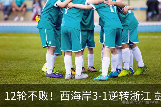 12轮不败！西海岸3-1逆转浙江 彭欣力传射内尔松双响建功
