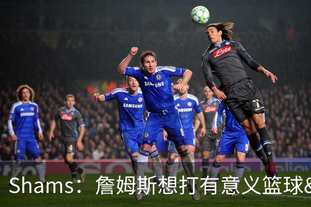 Shams：詹姆斯想打有意义篮球&每场保持竞争力 湖人近年变化巨大